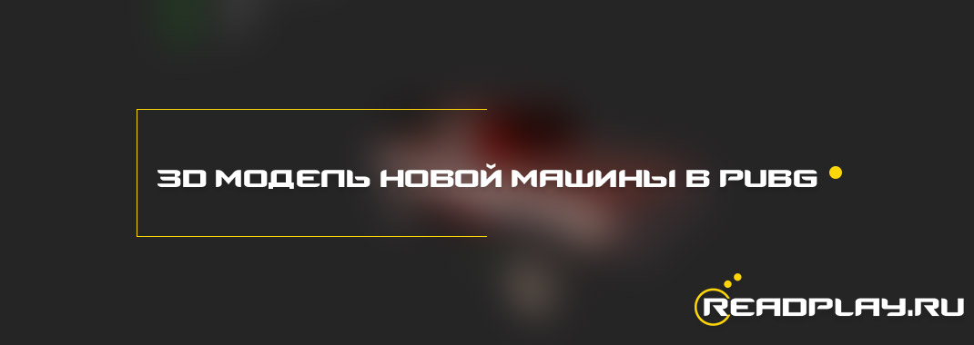 3D модель новой машины в PUBG
