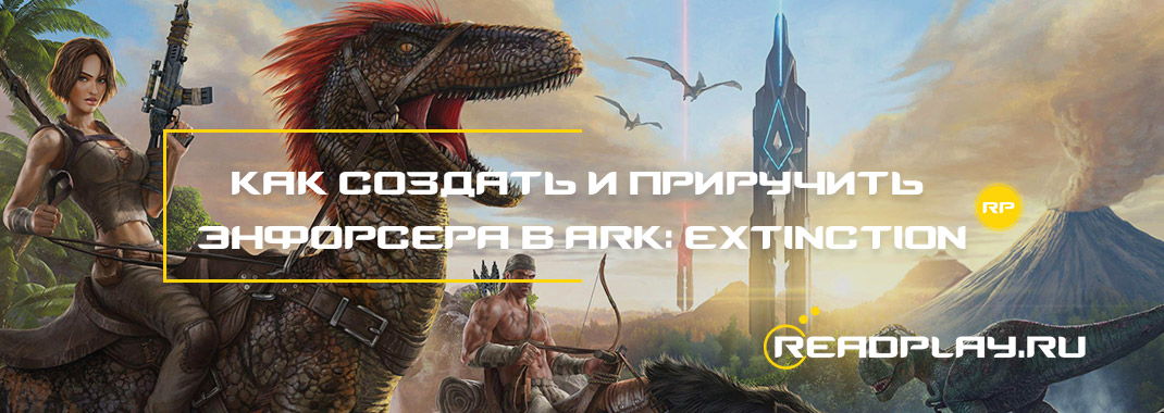 Как создать и приручить Энфорсера в ARK: Extinction